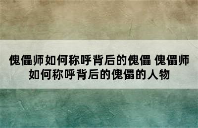 傀儡师如何称呼背后的傀儡 傀儡师如何称呼背后的傀儡的人物